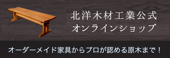 北洋木材工業公式オンラインショップ オーダーメイド家具からプロが認める原木まで！